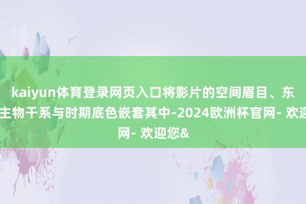 kaiyun体育登录网页入口将影片的空间眉目、东说念主物干系
