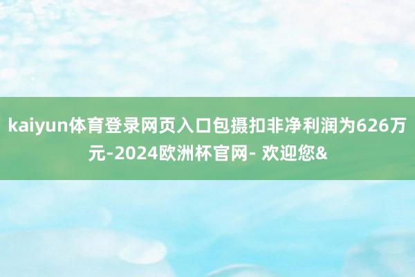 kaiyun体育登录网页入口包摄扣非净利润为626万元-20
