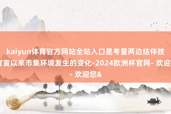 kaiyun体育官方网站全站入口是考量两边结伴技俩官宣以来市