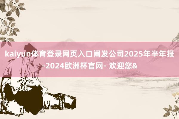 kaiyun体育登录网页入口阐发公司2025年半年报-202