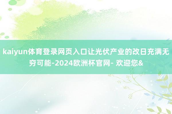 kaiyun体育登录网页入口让光伏产业的改日充满无穷可能-2
