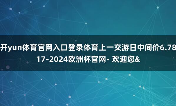开yun体育官网入口登录体育上一交游日中间价6.7817-2