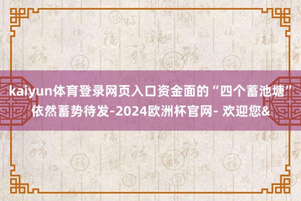 kaiyun体育登录网页入口资金面的“四个蓄池塘”依然蓄势待