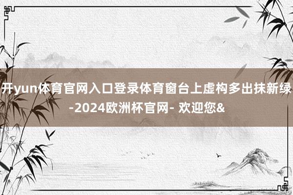 开yun体育官网入口登录体育窗台上虚构多出抹新绿-2024欧