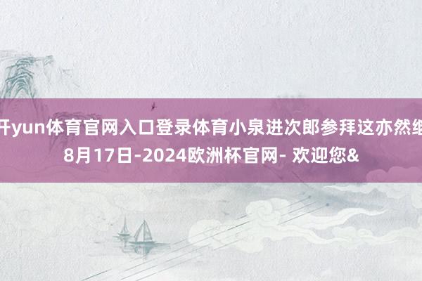 开yun体育官网入口登录体育小泉进次郎参拜这亦然继8月17日