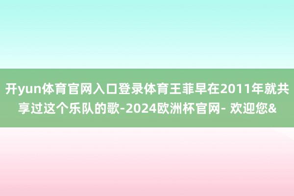 开yun体育官网入口登录体育王菲早在2011年就共享过这个乐