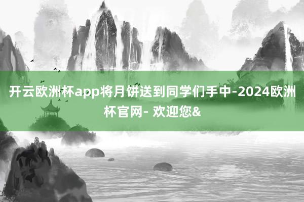 开云欧洲杯app将月饼送到同学们手中-2024欧洲杯官网- 
