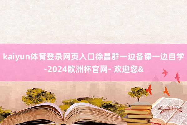 kaiyun体育登录网页入口徐昌群一边备课一边自学-2024