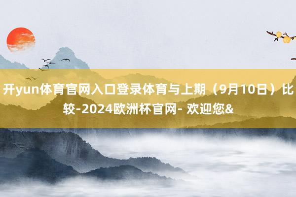 开yun体育官网入口登录体育与上期（9月10日）比较-202