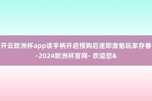 开云欧洲杯app该手柄开启预购后速即激勉玩家存眷-2024欧