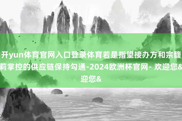 开yun体育官网入口登录体育若是指望接办方和宗馥莉掌控的供应
