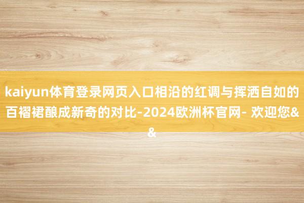 kaiyun体育登录网页入口相沿的红调与挥洒自如的百褶裙酿成