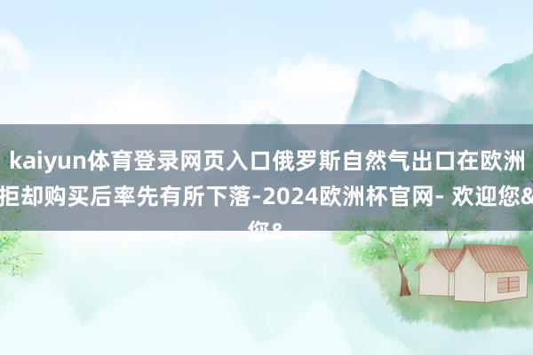 kaiyun体育登录网页入口俄罗斯自然气出口在欧洲拒却购买后