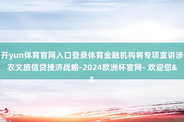 开yun体育官网入口登录体育金融机构将专项宣讲涉农文旅信贷接