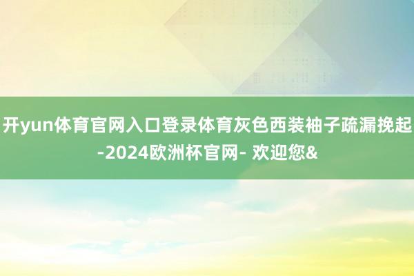 开yun体育官网入口登录体育灰色西装袖子疏漏挽起-2024欧