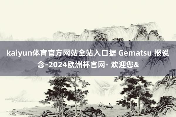 kaiyun体育官方网站全站入口据 Gematsu 报说念-