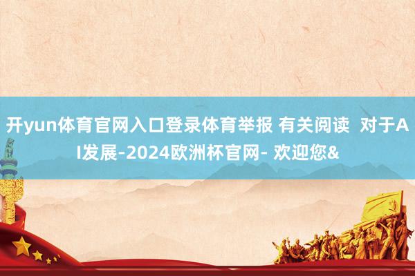 开yun体育官网入口登录体育举报 有关阅读  对于AI发展-