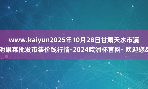 www.kaiyun2025年10月28日甘肃天水市瀛池果菜