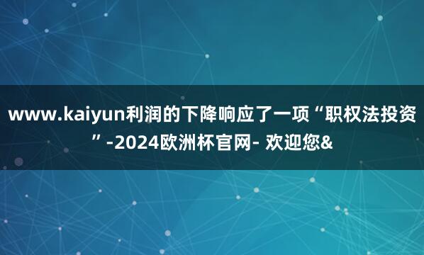 www.kaiyun利润的下降响应了一项“职权法投资”-20