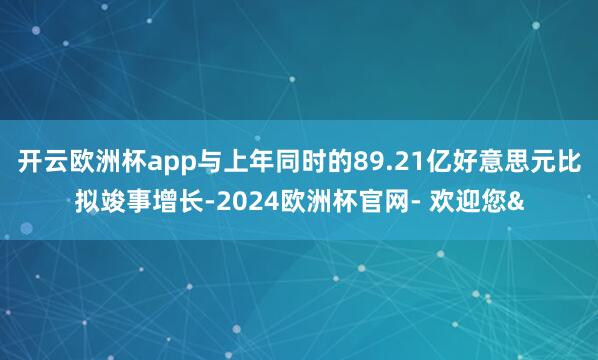 开云欧洲杯app与上年同时的89.21亿好意思元比拟竣事增长
