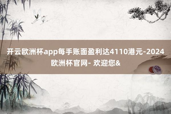 开云欧洲杯app每手账面盈利达4110港元-2024欧洲杯官