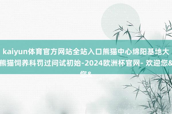 kaiyun体育官方网站全站入口熊猫中心绵阳基地大熊猫饲养科