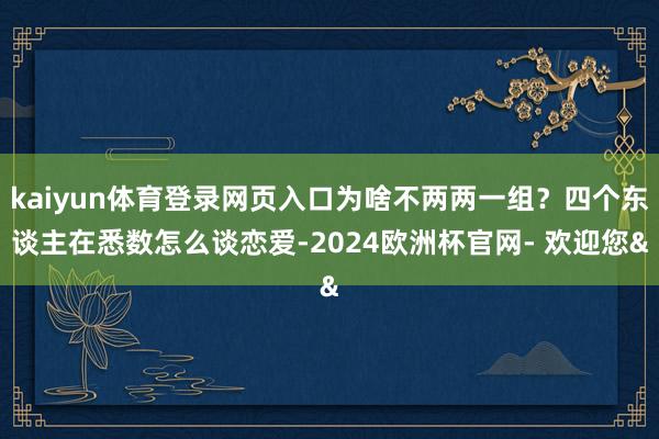 kaiyun体育登录网页入口为啥不两两一组？四个东谈主在悉数