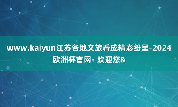 www.kaiyun江苏各地文旅看成精彩纷呈-2024欧洲杯
