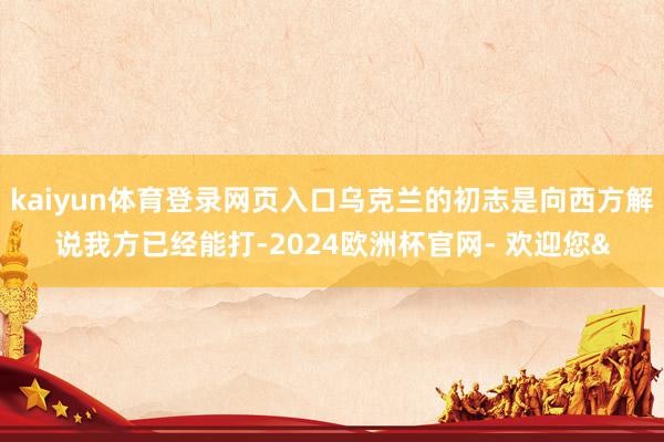 kaiyun体育登录网页入口乌克兰的初志是向西方解说我方已经