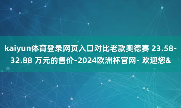 kaiyun体育登录网页入口对比老款奥德赛 23.58-32