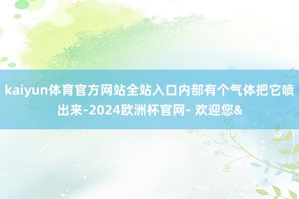 kaiyun体育官方网站全站入口内部有个气体把它喷出来-20