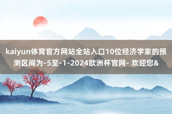 kaiyun体育官方网站全站入口　　10位经济学家的预测区间