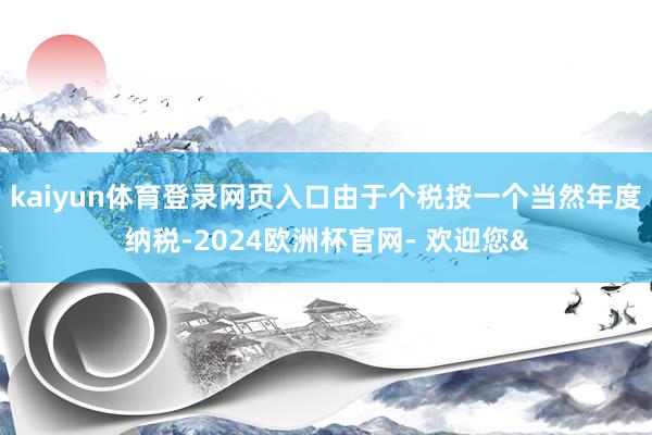 kaiyun体育登录网页入口由于个税按一个当然年度纳税-20
