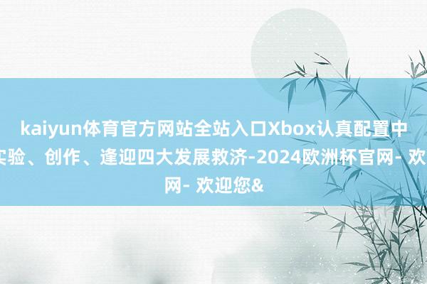 kaiyun体育官方网站全站入口Xbox认真配置中枢、实验、