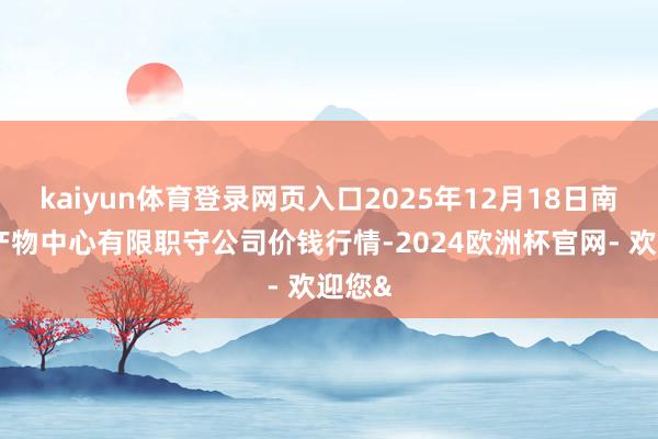 kaiyun体育登录网页入口2025年12月18日南宁农产物