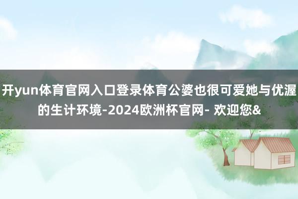 开yun体育官网入口登录体育公婆也很可爱她与优渥的生计环境-