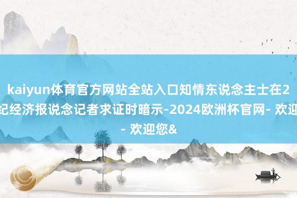 kaiyun体育官方网站全站入口知情东说念主士在21世纪经济