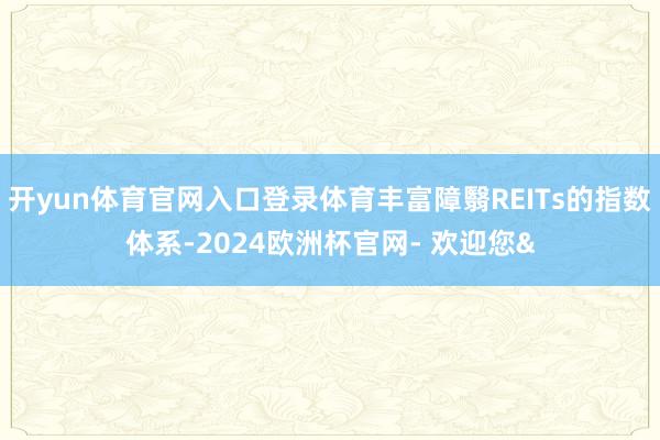 开yun体育官网入口登录体育丰富障翳REITs的指数体系-2