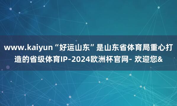 www.kaiyun“好运山东”是山东省体育局重心打造的省级