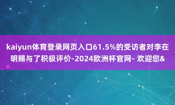 kaiyun体育登录网页入口61.5%的受访者对李在明赐与了