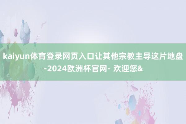 kaiyun体育登录网页入口让其他宗教主导这片地盘-2024