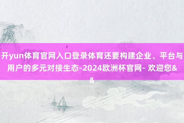 开yun体育官网入口登录体育还要构建企业、平台与用户的多元对
