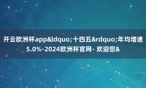 开云欧洲杯app&ldquo;十四五&rdq