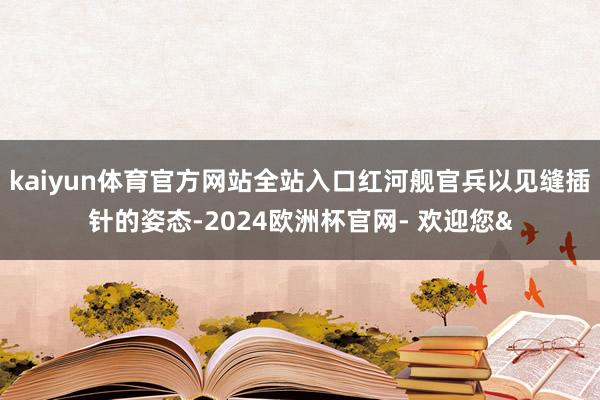 kaiyun体育官方网站全站入口红河舰官兵以见缝插针的姿态-