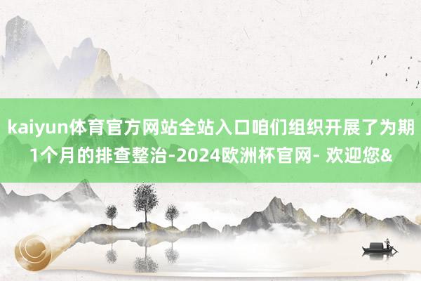 kaiyun体育官方网站全站入口咱们组织开展了为期1个月的排